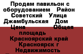 Продам павильон с оборудованием › Район ­ Советский › Улица ­ Джамбульская › Дом ­ 4 › Цена ­ 280 000 › Общая площадь ­ 30 - Красноярский край, Красноярск г. Недвижимость » Помещения продажа   
